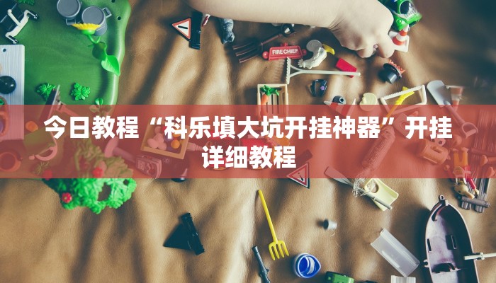 今日教程“科乐填大坑开挂神器”开挂详细教程