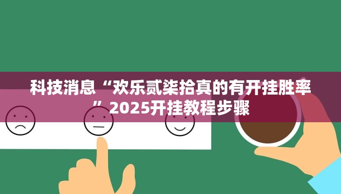 科技消息“欢乐贰柒拾真的有开挂胜率”2025开挂教程步骤