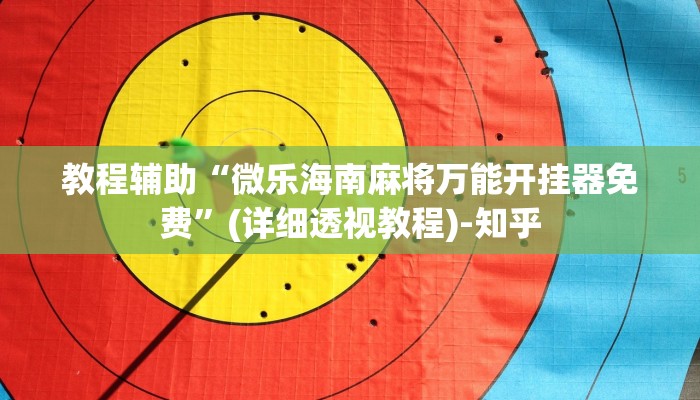 教程辅助“微乐海南麻将万能开挂器免费”(详细透视教程)-知乎