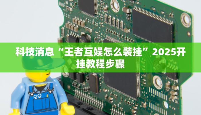 科技消息“王者互娱怎么装挂”2025开挂教程步骤