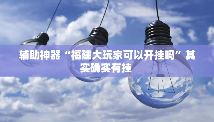 辅助神器“福建大玩家可以开挂吗”其实确实有挂 辅助神器“福建大玩家可以开挂吗”其实确实有挂