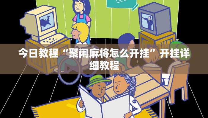 今日教程“聚闲麻将怎么开挂”开挂详细教程