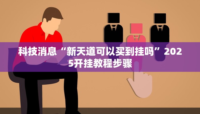 科技消息“新天道可以买到挂吗”2025开挂教程步骤