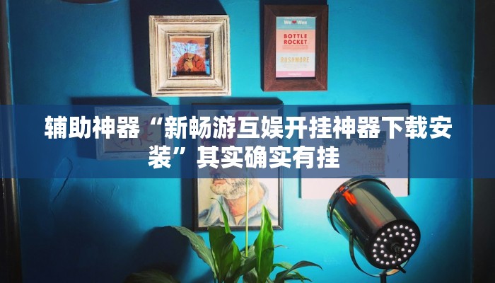 辅助神器“新畅游互娱开挂神器下载安装”其实确实有挂 辅助神器“新畅游互娱开挂神器下载安装”其实确实有挂