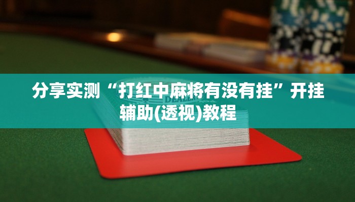 分享实测“打红中麻将有没有挂”开挂辅助(透视)教程