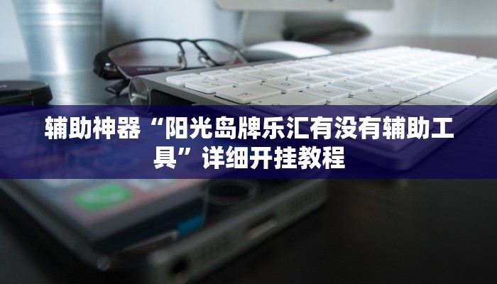 辅助神器“阳光岛牌乐汇有没有辅助工具”详细开挂教程