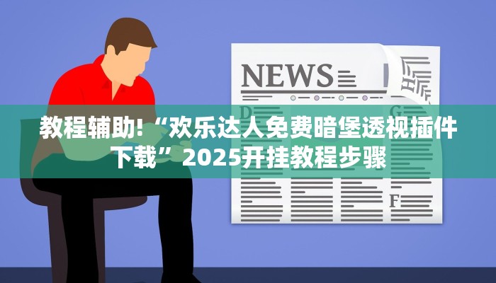 教程辅助!“欢乐达人免费暗堡透视插件下载”2025开挂教程步骤 教程辅助!“欢乐达人免费暗堡透视插件下载”2025开挂教程步骤