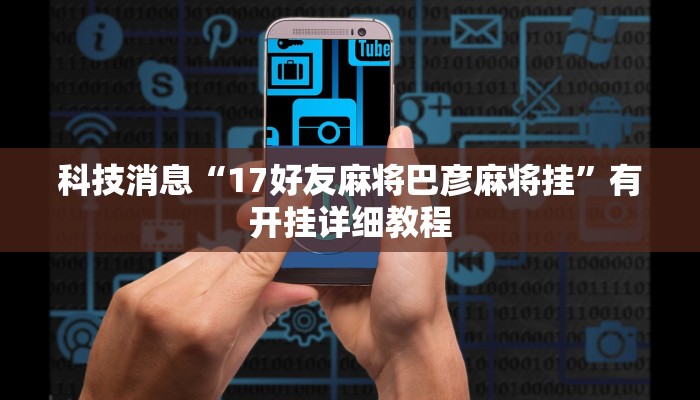 科技消息“17好友麻将巴彦麻将挂”有开挂详细教程