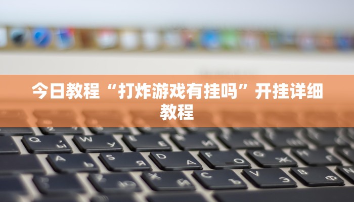 今日教程“打炸游戏有挂吗”开挂详细教程 今日教程“打炸游戏有挂吗”开挂详细教程