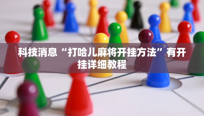 科技消息“打哈儿麻将开挂方法”有开挂详细教程 科技消息“打哈儿麻将开挂方法”有开挂详细教程
