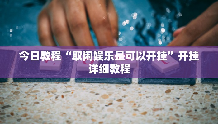 教程辅助“拱趴游戏真的确实有挂”其实确实有挂 