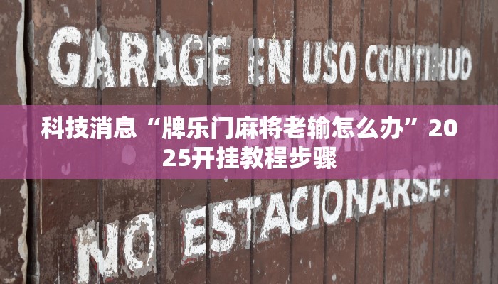 科技消息“牌乐门麻将老输怎么办”2025开挂教程步骤