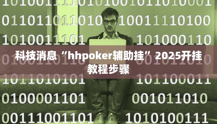 科技消息“hhpoker辅助挂”2025开挂教程步骤