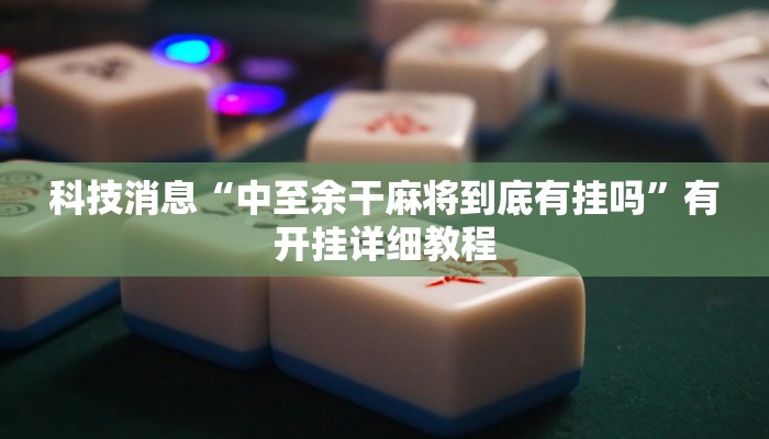 科技消息“中至余干麻将到底有挂吗”有开挂详细教程
