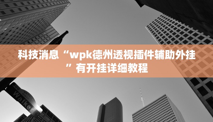 科技消息“wpk德州透视插件辅助外挂”有开挂详细教程