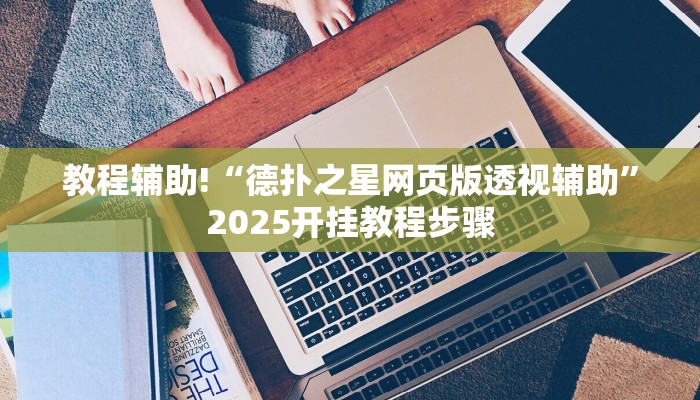 教程辅助!“德扑之星网页版透视辅助”2025开挂教程步骤