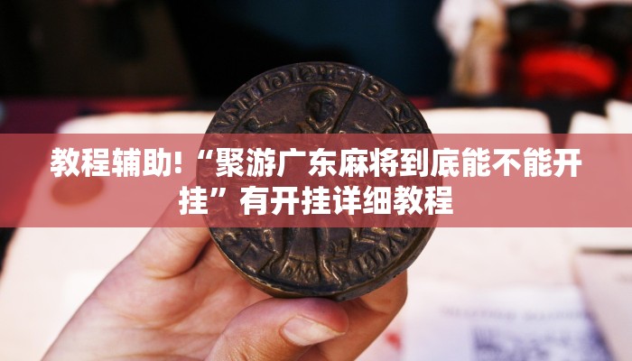 教程辅助!“聚游广东麻将到底能不能开挂”有开挂详细教程