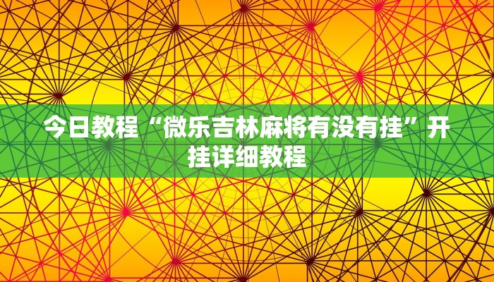 今日教程“微乐吉林麻将有没有挂”开挂详细教程 今日教程“微乐吉林麻将有没有挂”开挂详细教程