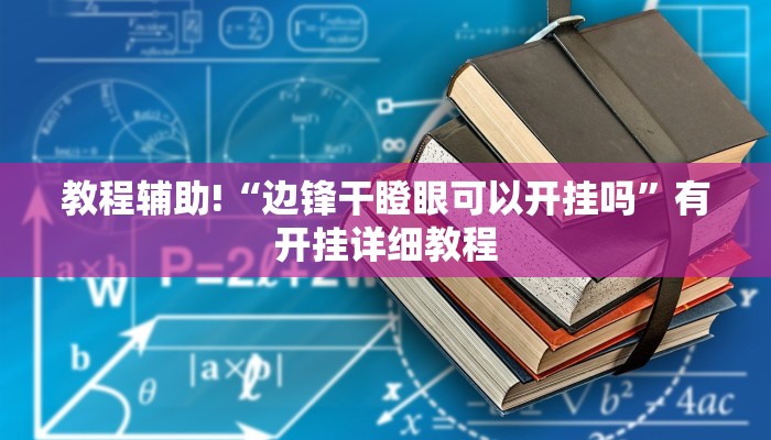教程辅助!“边锋干瞪眼可以开挂吗”有开挂详细教程 教程辅助!“边锋干瞪眼可以开挂吗”有开挂详细教程