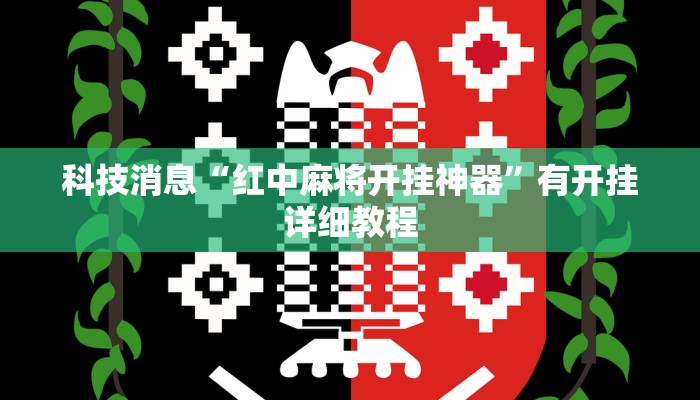 科技消息“红中麻将开挂神器”有开挂详细教程 科技消息“红中麻将开挂神器”有开挂详细教程