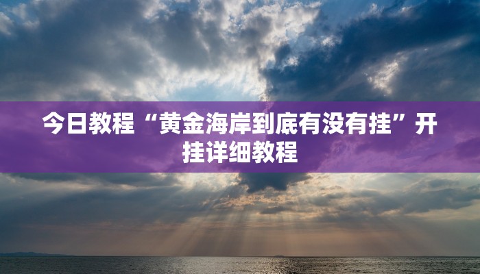 今日教程“黄金海岸到底有没有挂”开挂详细教程