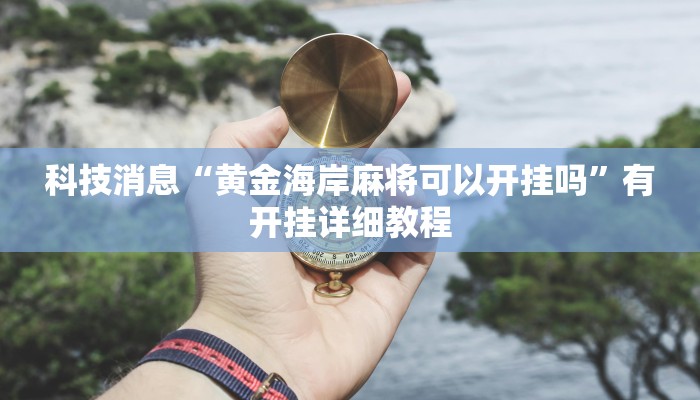 科技消息“黄金海岸麻将可以开挂吗”有开挂详细教程