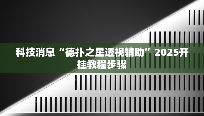 科技消息“德扑之星透视辅助”2025开挂教程步骤