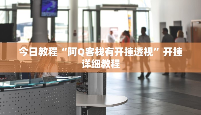 今日教程“阿Q客栈有开挂透视”开挂详细教程 今日教程“阿Q客栈有开挂透视”开挂详细教程