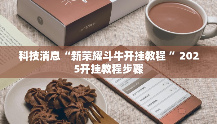 科技消息“新荣耀斗牛开挂教程 ”2025开挂教程步骤 科技消息“新荣耀斗牛开挂教程 ”2025开挂教程步骤