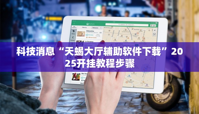 科技消息“天蝎大厅辅助软件下载”2025开挂教程步骤 科技消息“天蝎大厅辅助软件下载”2025开挂教程步骤