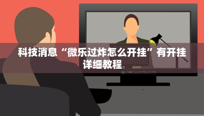 科技消息“微乐过炸怎么开挂”有开挂详细教程