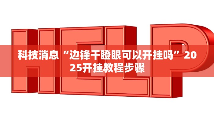 科技消息“边锋干瞪眼可以开挂吗”2025开挂教程步骤