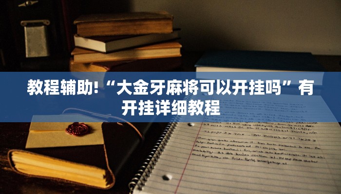 教程辅助!“大金牙麻将可以开挂吗”有开挂详细教程