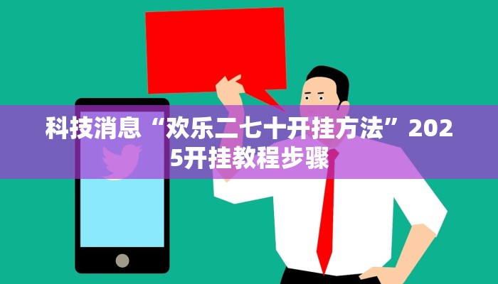 科技消息“欢乐二七十开挂方法”2025开挂教程步骤