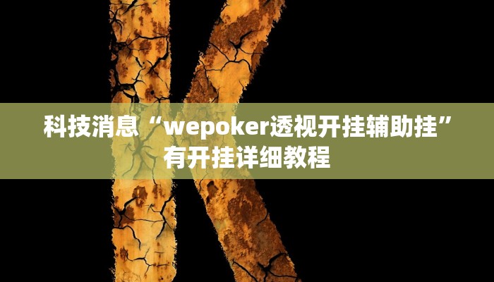 科技消息“wepoker透视开挂辅助挂”有开挂详细教程 科技消息“wepoker透视开挂辅助挂”有开挂详细教程