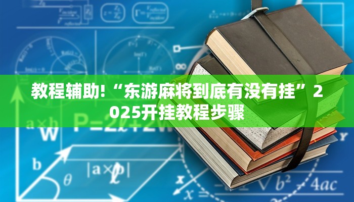 教程辅助!“东游麻将到底有没有挂”2025开挂教程步骤