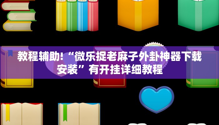 教程辅助!“微乐捉老麻子外卦神器下载安装”有开挂详细教程