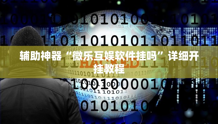 辅助神器“微乐互娱软件挂吗”详细开挂教程