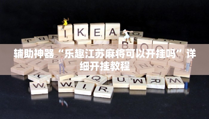 辅助神器“乐趣江苏麻将可以开挂吗”详细开挂教程