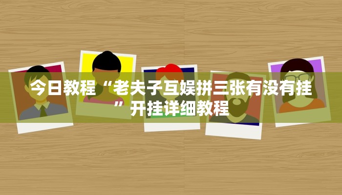 今日教程“老夫子互娱拼三张有没有挂”开挂详细教程