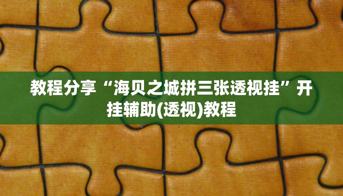 教程分享“海贝之城拼三张透视挂”开挂辅助(透视)教程 教程分享“海贝之城拼三张透视挂”开挂辅助(透视)教程