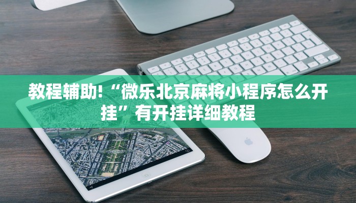 教程辅助!“微乐北京麻将小程序怎么开挂”有开挂详细教程 教程辅助!“微乐北京麻将小程序怎么开挂”有开挂详细教程