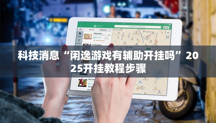 科技消息“闲逸游戏有辅助开挂吗”2025开挂教程步骤