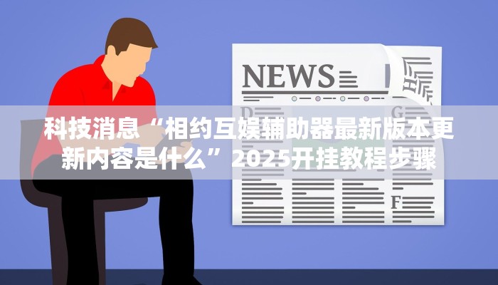 科技消息“相约互娱辅助器最新版本更新内容是什么”2025开挂教程步骤