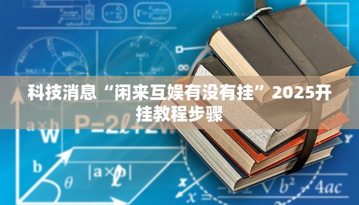 科技消息“闲来互娱有没有挂”2025开挂教程步骤