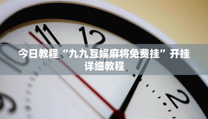 今日教程“九九互娱麻将免费挂”开挂详细教程