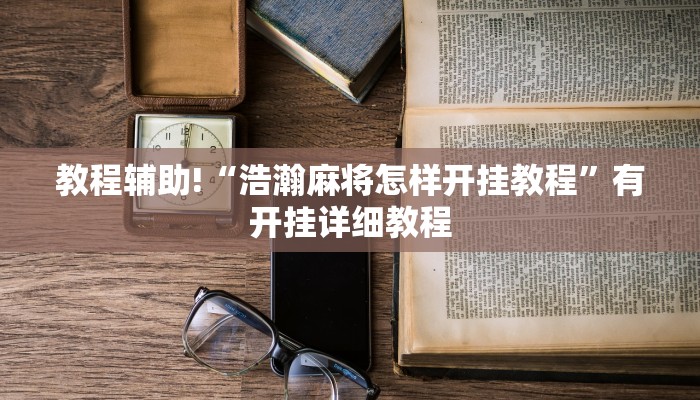 教程辅助!“浩瀚麻将怎样开挂教程”有开挂详细教程