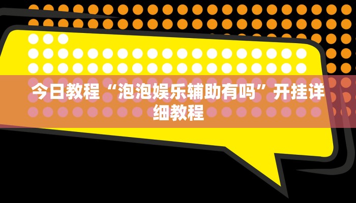 今日教程“泡泡娱乐辅助有吗”开挂详细教程 今日教程“泡泡娱乐辅助有吗”开挂详细教程