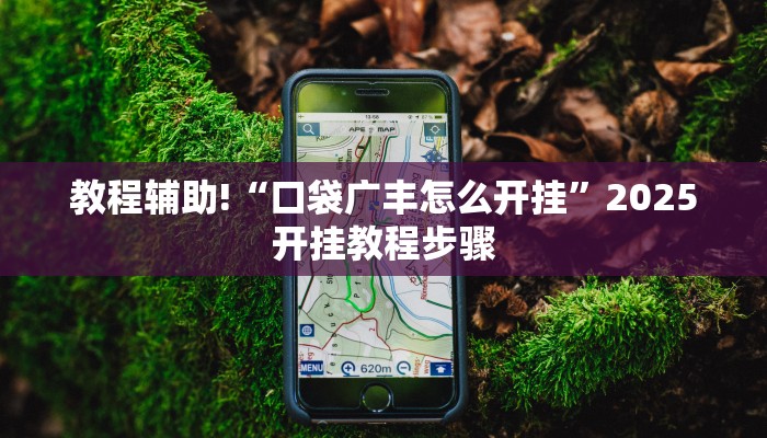 教程辅助!“口袋广丰怎么开挂”2025开挂教程步骤 教程辅助!“口袋广丰怎么开挂”2025开挂教程步骤