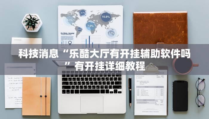 科技消息“乐酷大厅有开挂辅助软件吗”有开挂详细教程 科技消息“乐酷大厅有开挂辅助软件吗”有开挂详细教程